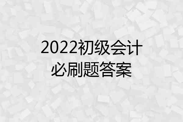 2022初级会计必刷题答案