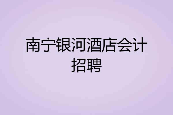 南宁银河酒店会计招聘