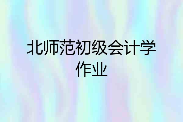北师范初级会计学作业
