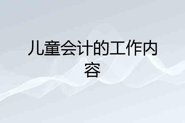 儿童会计的工作内容