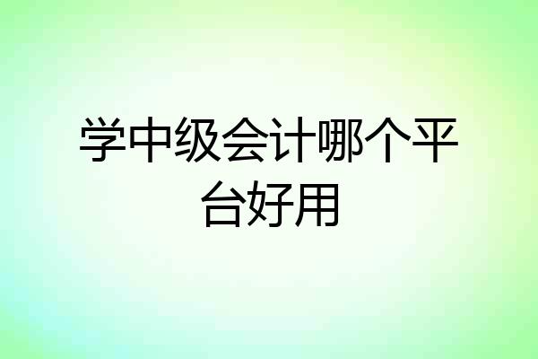 学中级会计哪个平台好用