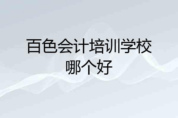 百色会计培训学校哪个好
