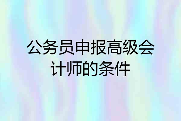 公务员申报高级会计师的条件