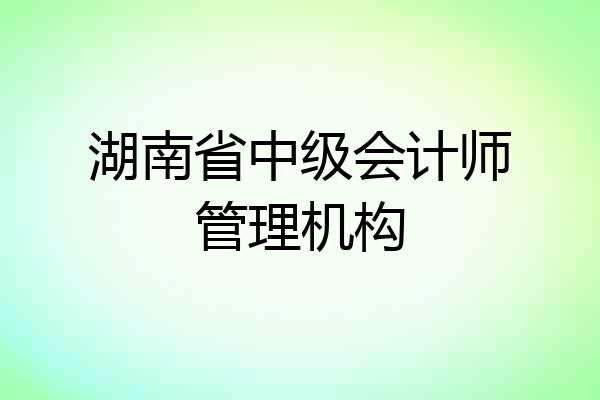湖南省中级会计师管理机构