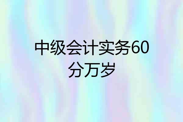 中级会计实务60分万岁