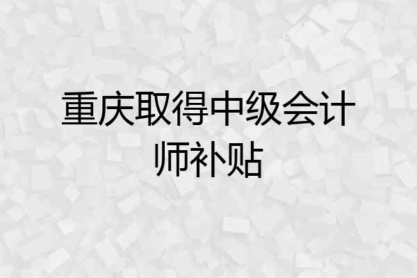 重庆取得中级会计师补贴