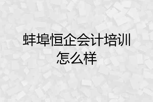 蚌埠恒企会计培训怎么样