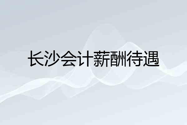 长沙会计薪酬待遇