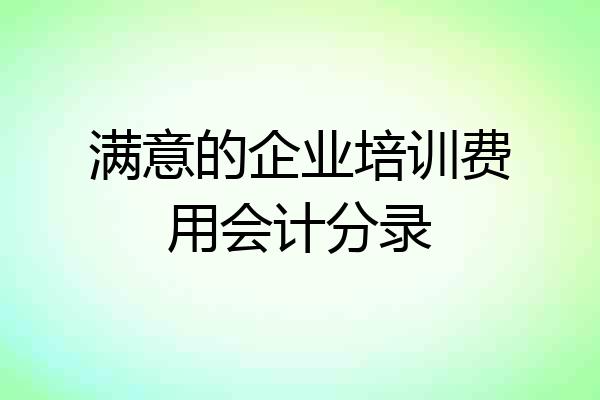 满意的企业培训费用会计分录