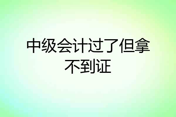 中级会计过了但拿不到证