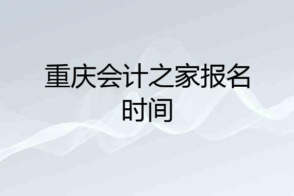 重庆会计之家报名时间