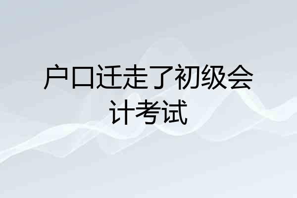 户口迁走了初级会计考试
