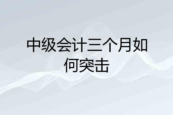 中级会计三个月如何突击