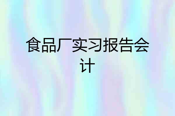 食品厂实习报告会计