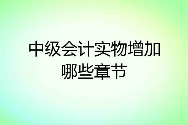 中级会计实物增加哪些章节