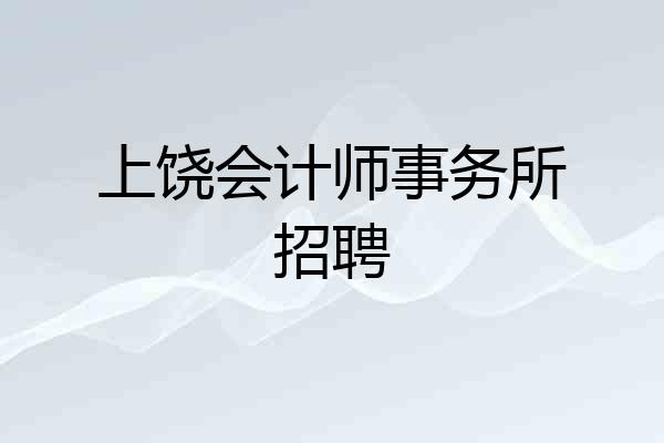上饶会计师事务所招聘