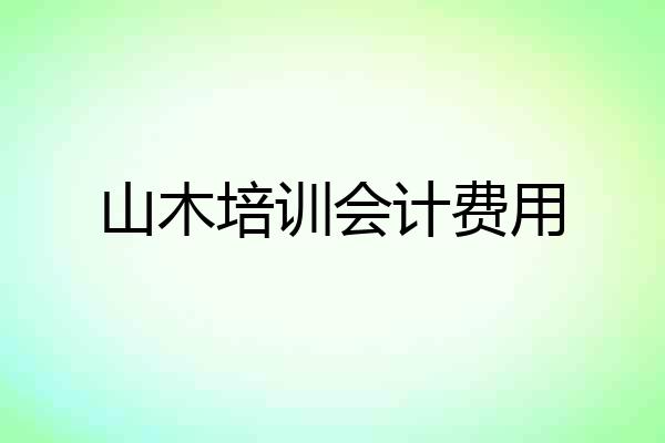山木培训会计费用