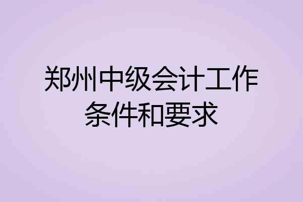 郑州中级会计工作条件和要求