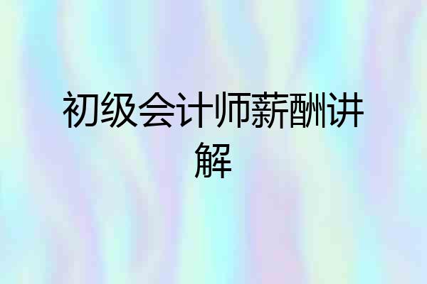 初级会计师薪酬讲解