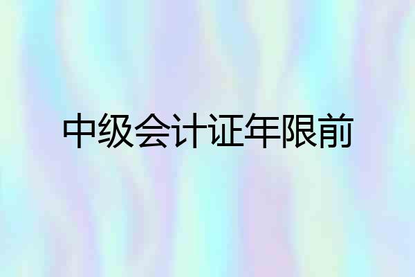 中级会计证年限前