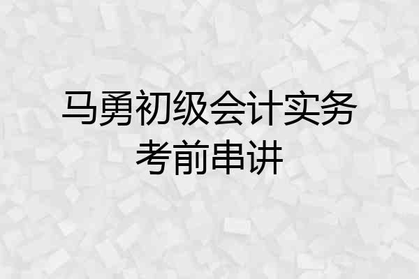 马勇初级会计实务考前串讲