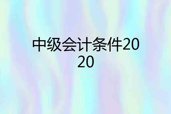 中级会计条件2020