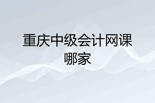 重庆中级会计网课哪家
