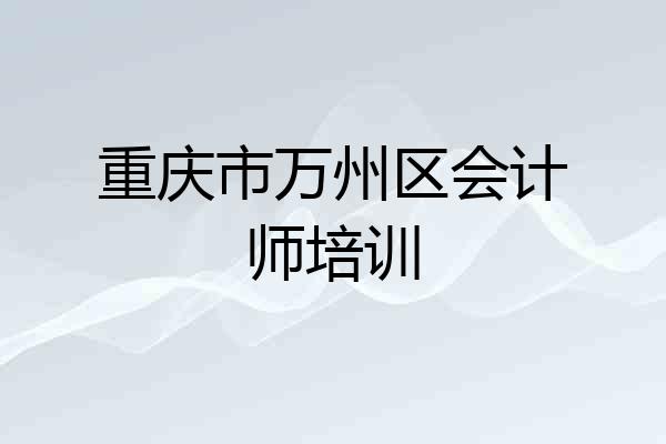 重庆市万州区会计师培训