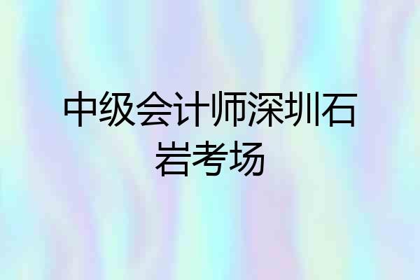 中级会计师深圳石岩考场
