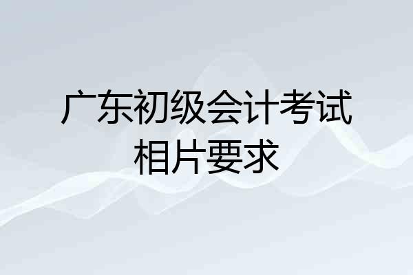 广东初级会计考试相片要求
