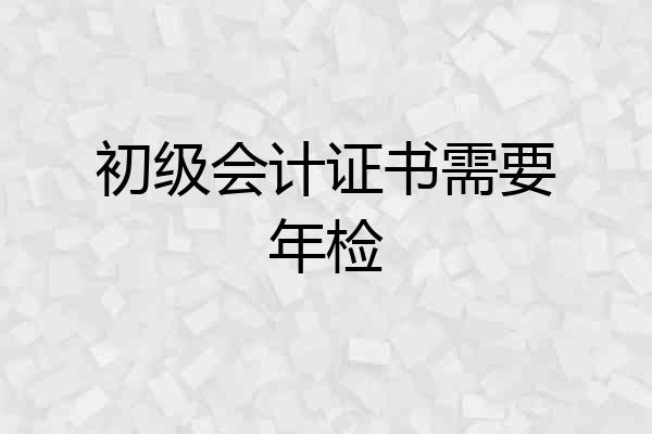 初级会计证书需要年检