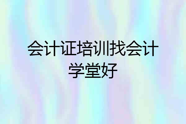 会计证培训找会计学堂好