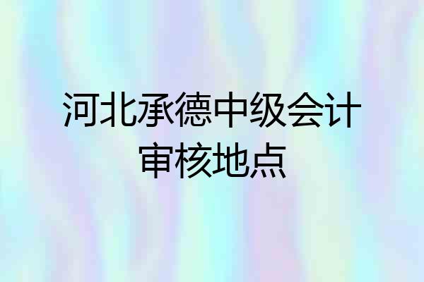 河北承德中级会计审核地点