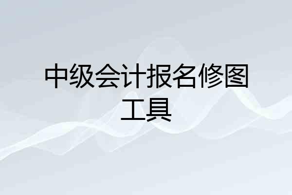 中级会计报名修图工具