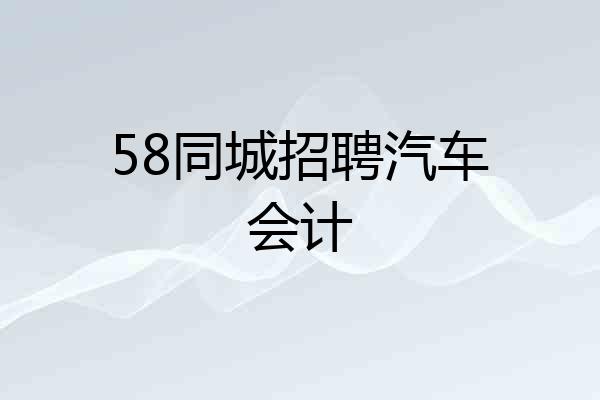 58同城招聘汽车会计