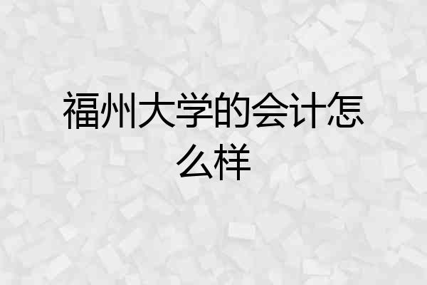 福州大学的会计怎么样