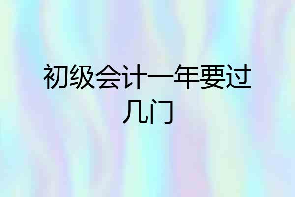 初级会计一年要过几门