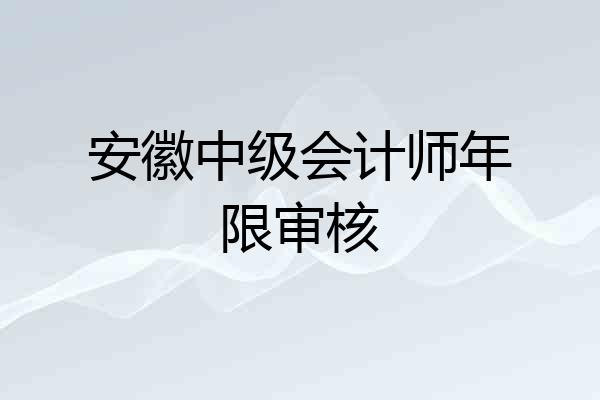 安徽中级会计师年限审核