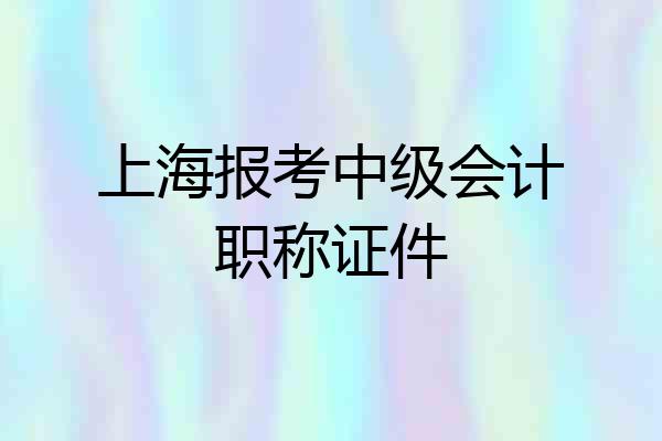上海报考中级会计职称证件