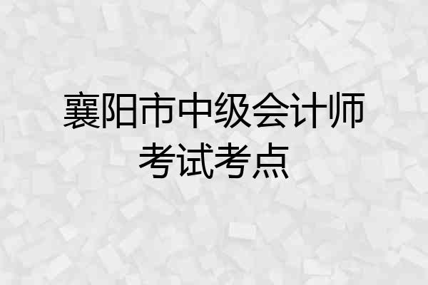 襄阳市中级会计师考试考点