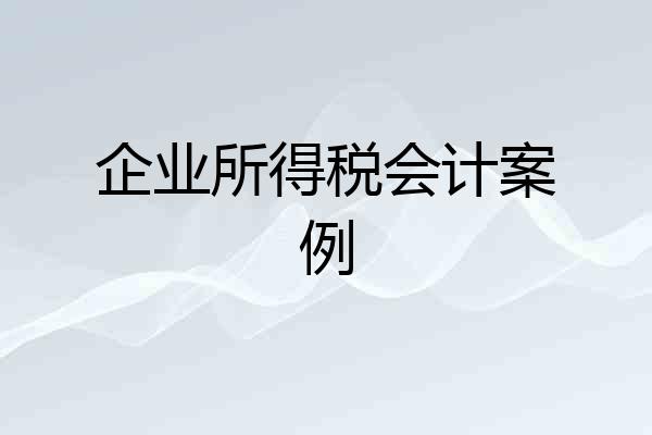 企业所得税会计案例