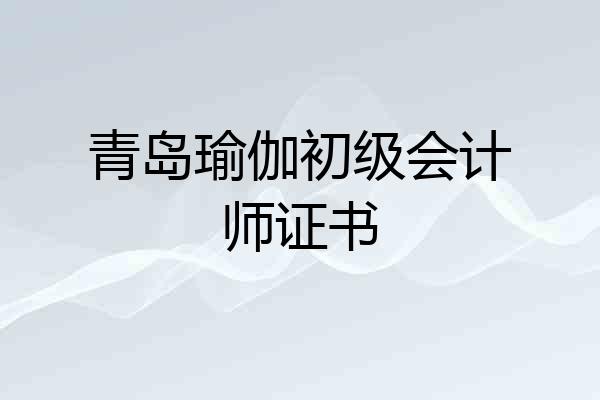 青岛瑜伽初级会计师证书