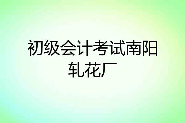 初级会计考试南阳轧花厂