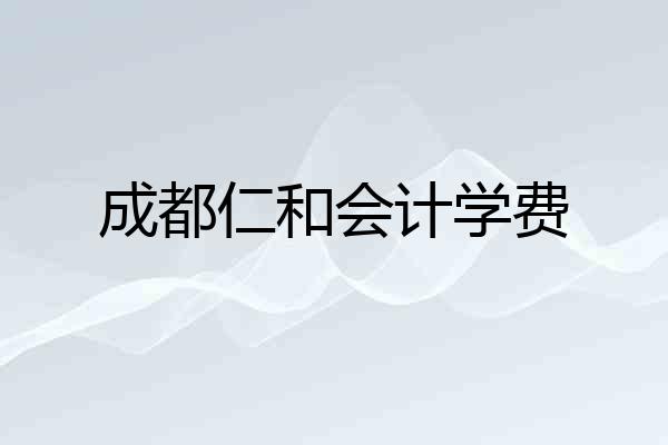 成都仁和会计学费