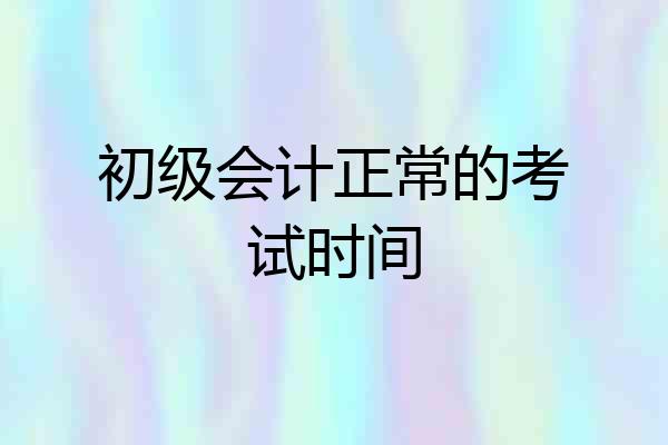 初级会计正常的考试时间