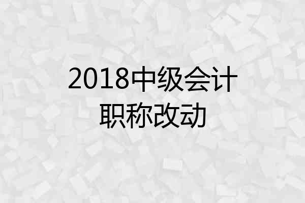 2018中级会计职称改动
