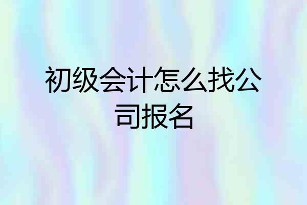 初级会计怎么找公司报名
