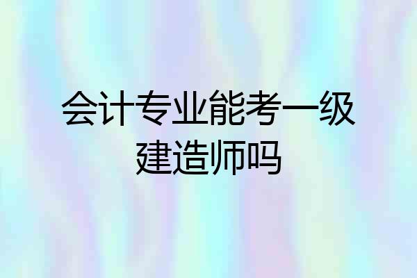 会计专业能考一级建造师吗
