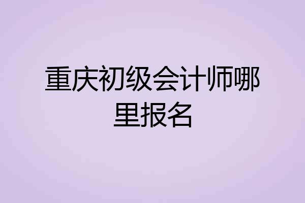 重庆初级会计师哪里报名