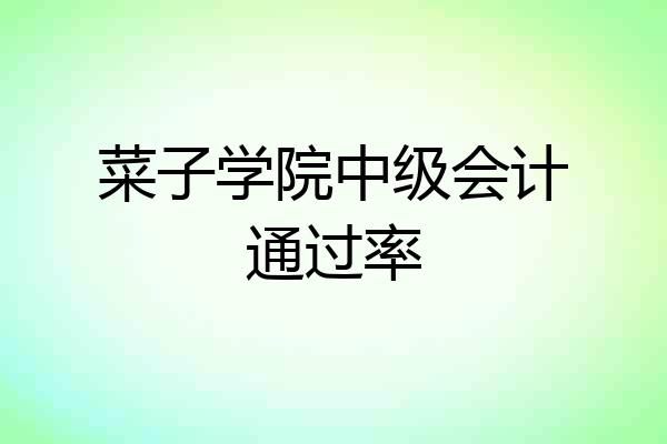 菜子学院中级会计通过率